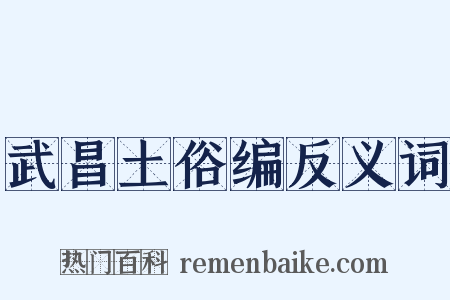 武昌土俗编反义词是什么意思的图片